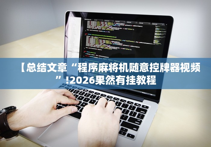 【总结文章“程序麻将机随意控牌器视频”!2026果然有挂教程 【总结文章“程序麻将机随意控牌器视频”!2026果然有挂教程