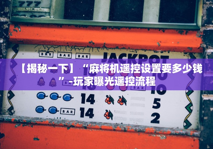 【揭秘一下】“麻将机遥控设置要多少钱”-玩家曝光遥控流程 【揭秘一下】“麻将机遥控设置要多少钱”-玩家曝光遥控流程