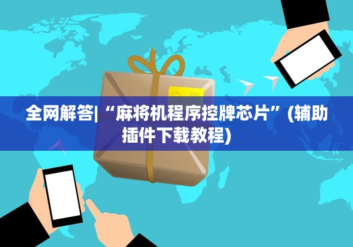 全网解答|“麻将机程序控牌芯片”(辅助插件下载教程)