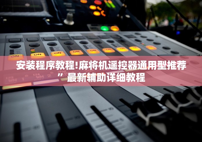 安装程序教程!麻将机遥控器通用型推荐”最新辅助详细教程 安装程序教程!麻将机遥控器通用型推荐”最新辅助详细教程