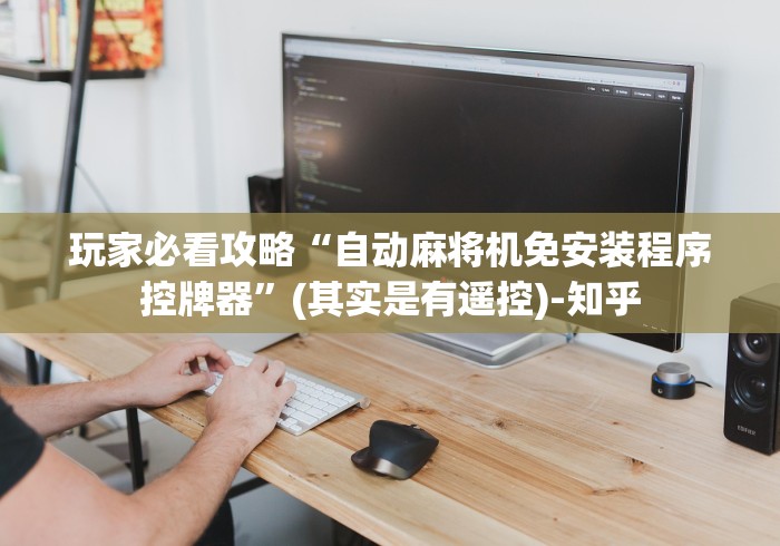 玩家必看攻略“自动麻将机免安装程序控牌器”(其实是有遥控)-知乎 玩家必看攻略“自动麻将机免安装程序控牌器”(其实是有遥控)-知乎