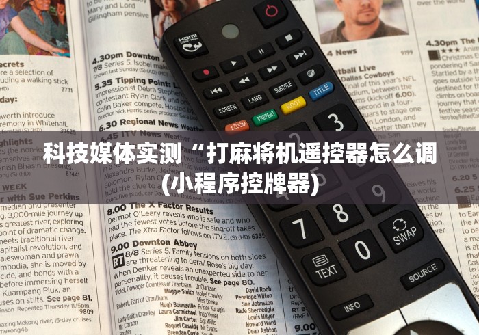 科技媒体实测“打麻将机遥控器怎么调(小程序控牌器) 科技媒体实测“打麻将机遥控器怎么调(小程序控牌器)