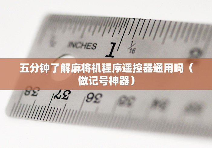 五分钟了解麻将机程序遥控器通用吗（做记号神器）