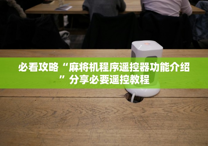 必看攻略“麻将机程序遥控器功能介绍”分享必要遥控教程 必看攻略“麻将机程序遥控器功能介绍”分享必要遥控教程