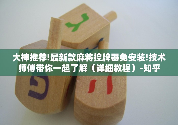 大神推荐!最新款麻将控牌器免安装!技术师傅带你一起了解(详细教程)-知乎 大神推荐!最新款麻将控牌器免安装!技术师傅带你一起了解(详细教程)-知乎