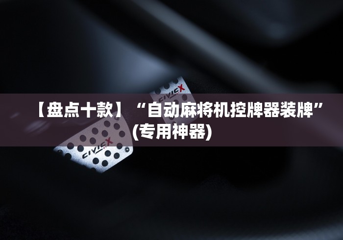 【盘点十款】“自动麻将机控牌器装牌”(专用神器) 【盘点十款】“自动麻将机控牌器装牌”(专用神器)