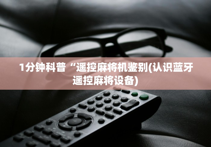 1分钟科普“遥控麻将机鉴别(认识蓝牙遥控麻将设备) 1分钟科普“遥控麻将机鉴别(认识蓝牙遥控麻将设备)