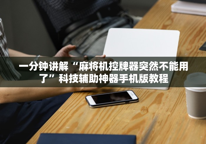 一分钟讲解“麻将机控牌器突然不能用了”科技辅助神器手机版教程 一分钟讲解“麻将机控牌器突然不能用了”科技辅助神器手机版教程