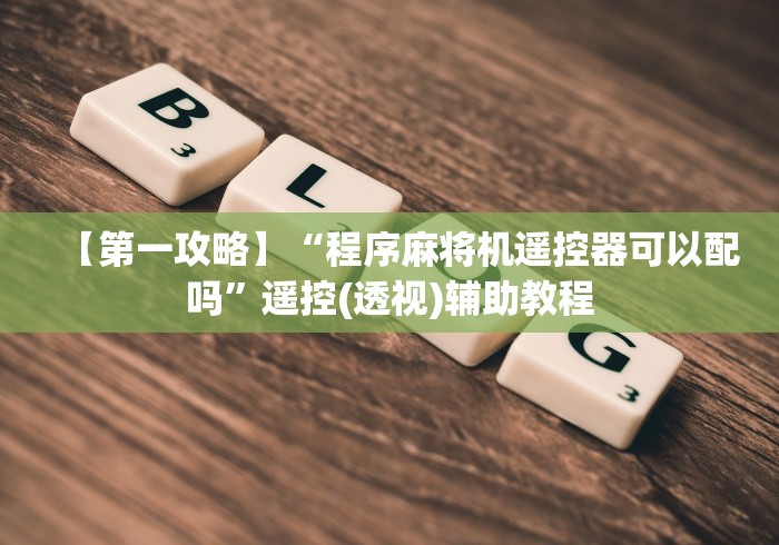 【第一攻略】“程序麻将机遥控器可以配吗”遥控(透视)辅助教程 【第一攻略】“程序麻将机遥控器可以配吗”遥控(透视)辅助教程