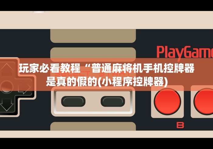 玩家必看教程“普通麻将机手机控牌器是真的假的(小程序控牌器)