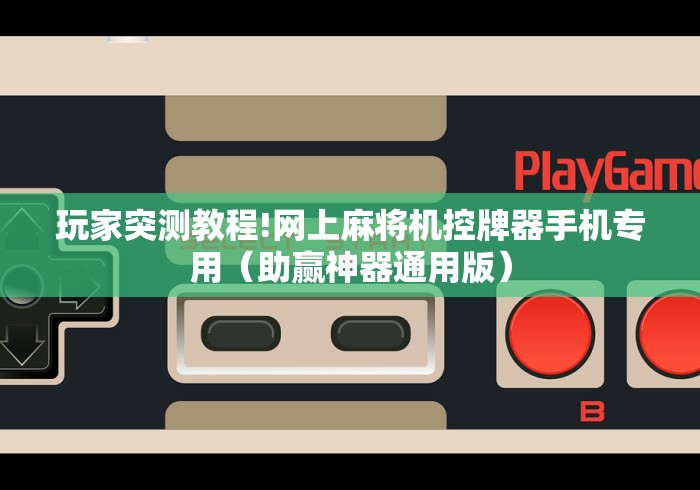 玩家突测教程!网上麻将机控牌器手机专用（助赢神器通用版）