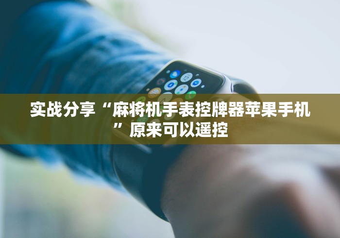 实战分享“麻将机手表控牌器苹果手机”原来可以遥控 实战分享“麻将机手表控牌器苹果手机”原来可以遥控