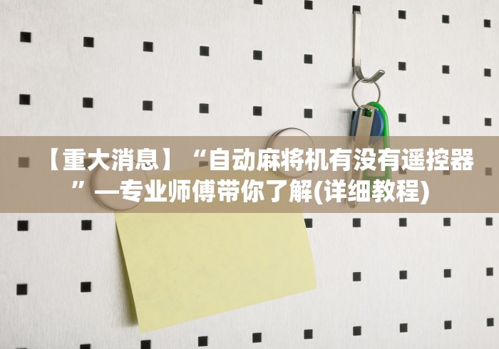 【重大消息】“自动麻将机有没有遥控器”—专业师傅带你了解(详细教程) 【重大消息】“自动麻将机有没有遥控器”—专业师傅带你了解(详细教程)