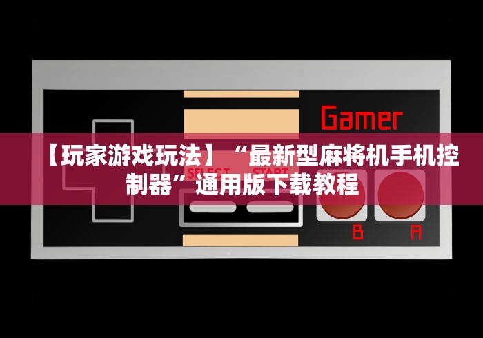 【玩家游戏玩法】“最新型麻将机手机控制器”通用版下载教程