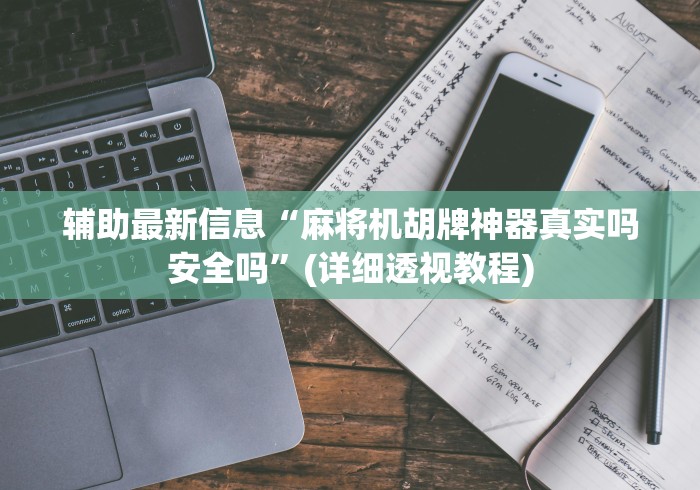 辅助最新信息“麻将机胡牌神器真实吗安全吗”(详细透视教程)