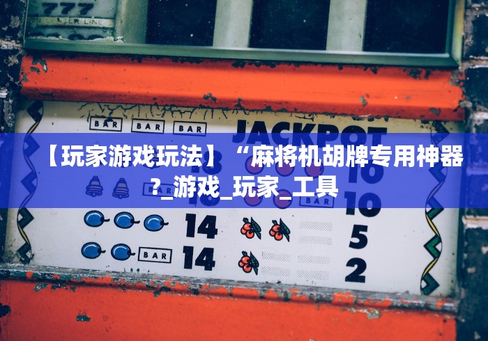 【玩家游戏玩法】“麻将机胡牌专用神器?_游戏_玩家_工具 【玩家游戏玩法】“麻将机胡牌专用神器?_游戏_玩家_工具