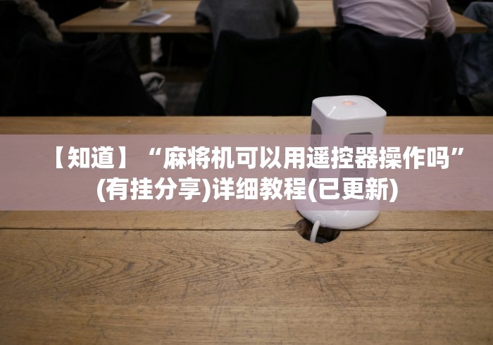 【知道】“麻将机可以用遥控器操作吗”(有挂分享)详细教程(已更新) 【知道】“麻将机可以用遥控器操作吗”(有挂分享)详细教程(已更新)