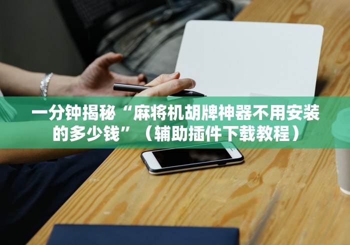 一分钟揭秘“麻将机胡牌神器不用安装的多少钱”(辅助插件下载教程) 一分钟揭秘“麻将机胡牌神器不用安装的多少钱”(辅助插件下载教程)