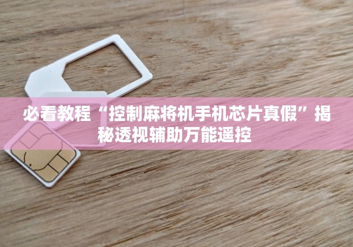 必看教程“控制麻将机手机芯片真假”揭秘透视辅助万能遥控 必看教程“控制麻将机手机芯片真假”揭秘透视辅助万能遥控