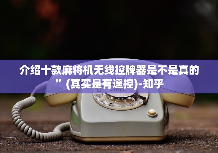 介绍十款麻将机无线控牌器是不是真的”(其实是有遥控)-知乎 介绍十款麻将机无线控牌器是不是真的”(其实是有遥控)-知乎