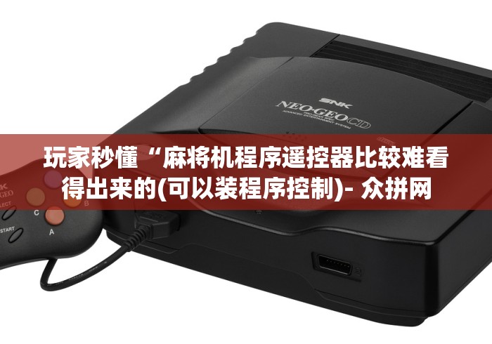 玩家秒懂“麻将机程序遥控器比较难看得出来的(可以装程序控制)- 众拼网 玩家秒懂“麻将机程序遥控器比较难看得出来的(可以装程序控制)- 众拼网