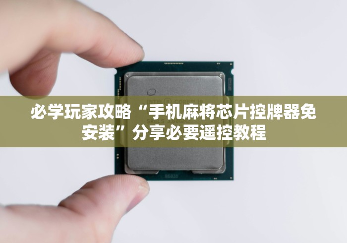 必学玩家攻略“手机麻将芯片控牌器免安装”分享必要遥控教程 必学玩家攻略“手机麻将芯片控牌器免安装”分享必要遥控教程