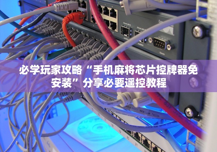 必学玩家攻略“手机麻将芯片控牌器免安装”分享必要遥控教程 必学玩家攻略“手机麻将芯片控牌器免安装”分享必要遥控教程