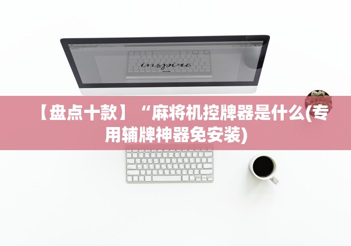 【盘点十款】“麻将机控牌器是什么(专用辅牌神器免安装) 【盘点十款】“麻将机控牌器是什么(专用辅牌神器免安装)