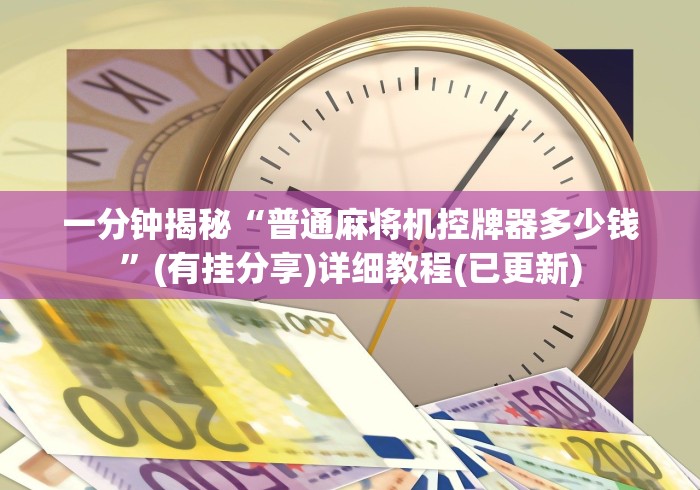 一分钟揭秘“普通麻将机控牌器多少钱”(有挂分享)详细教程(已更新) 一分钟揭秘“普通麻将机控牌器多少钱”(有挂分享)详细教程(已更新)