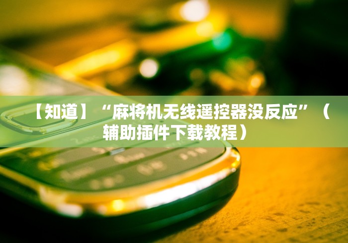 【知道】“麻将机无线遥控器没反应”（辅助插件下载教程）