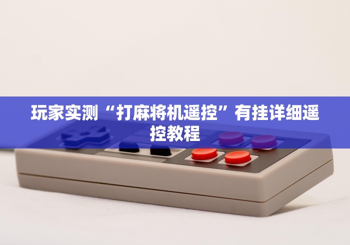 玩家实测“打麻将机遥控”有挂详细遥控教程 玩家实测“打麻将机遥控”有挂详细遥控教程