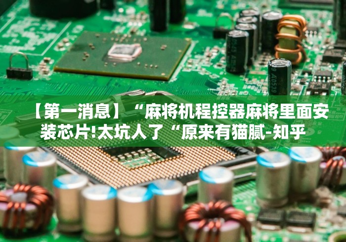 【第一消息】“麻将机程控器麻将里面安装芯片!太坑人了“原来有猫腻-知乎