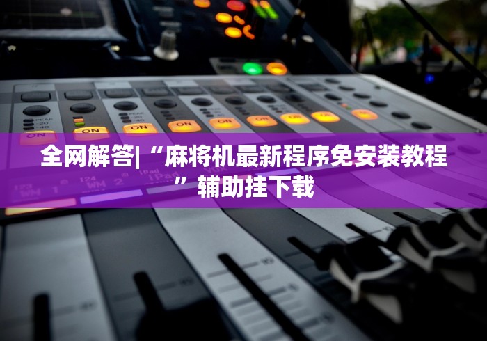 全网解答|“麻将机最新程序免安装教程”辅助挂下载