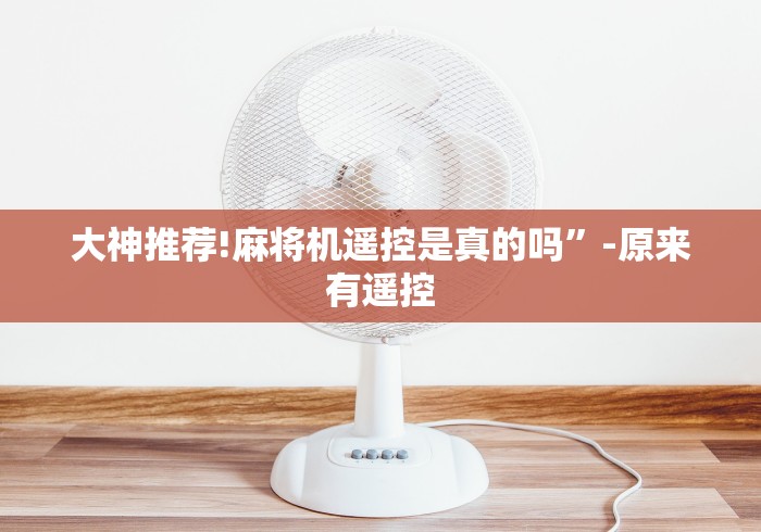 大神推荐!麻将机遥控是真的吗”-原来有遥控