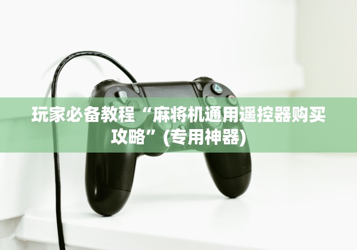 玩家必备教程“麻将机通用遥控器购买攻略”(专用神器)
