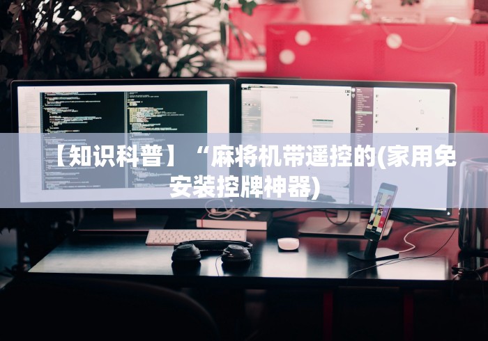 【知识科普】“麻将机带遥控的(家用免安装控牌神器) 【知识科普】“麻将机带遥控的(家用免安装控牌神器)