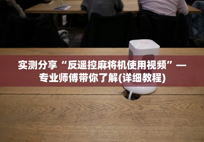 实测分享“反遥控麻将机使用视频”—专业师傅带你了解(详细教程)