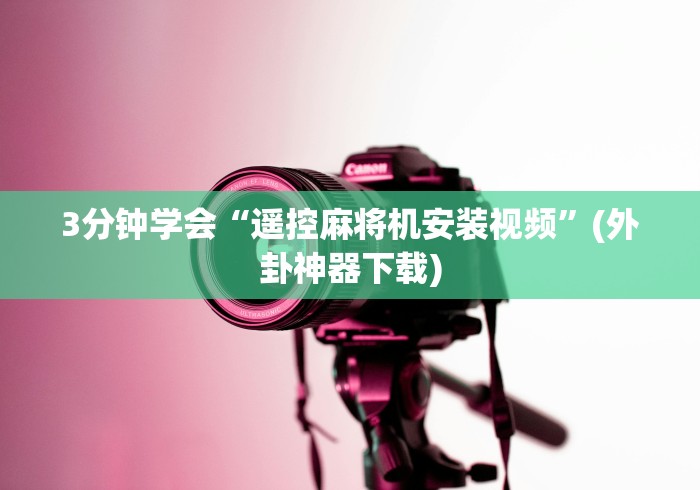 3分钟学会“遥控麻将机安装视频”(外卦神器下载) 3分钟学会“遥控麻将机安装视频”(外卦神器下载)