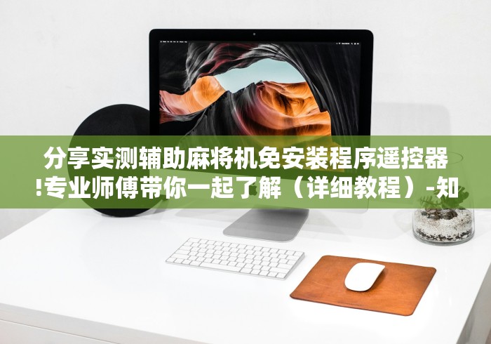 分享实测辅助麻将机免安装程序遥控器!专业师傅带你一起了解(详细教程)-知乎 分享实测辅助麻将机免安装程序遥控器!专业师傅带你一起了解(详细教程)-知乎