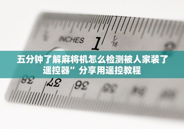 五分钟了解麻将机怎么检测被人家装了遥控器”分享用遥控教程