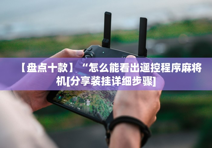 【盘点十款】“怎么能看出遥控程序麻将机[分享装挂详细步骤]