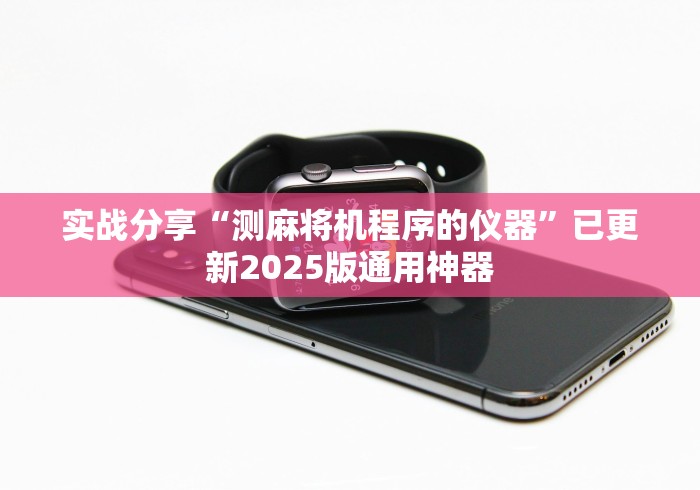 实战分享“测麻将机程序的仪器”已更新2025版通用神器