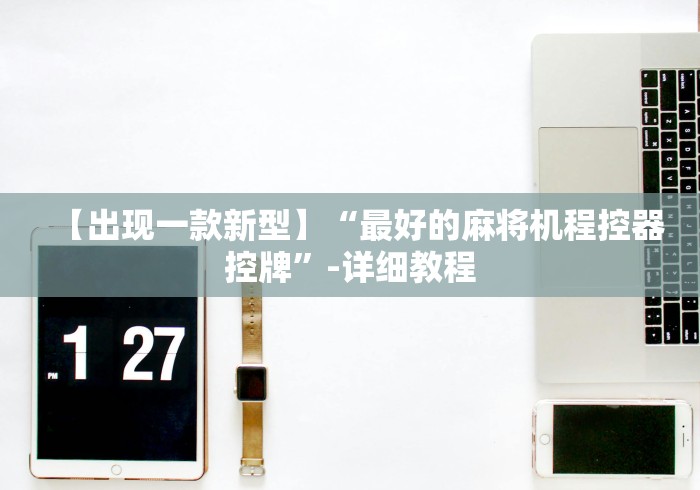 【出现一款新型】“最好的麻将机程控器控牌”-详细教程 【出现一款新型】“最好的麻将机程控器控牌”-详细教程