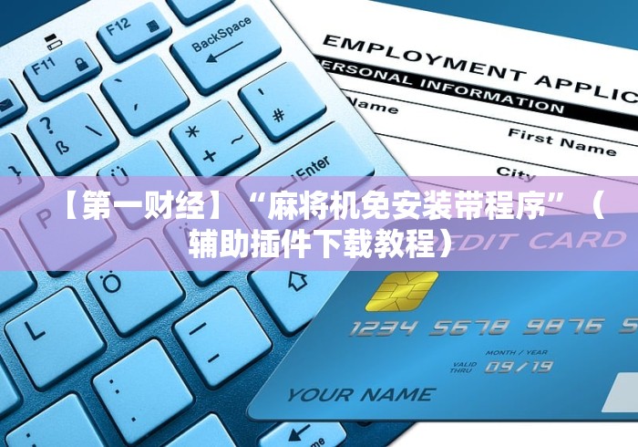 【第一财经】“麻将机免安装带程序”(辅助插件下载教程) 【第一财经】“麻将机免安装带程序”(辅助插件下载教程)