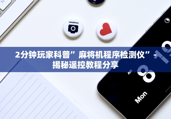 2分钟玩家科普”麻将机程序检测仪”-揭秘遥控教程分享