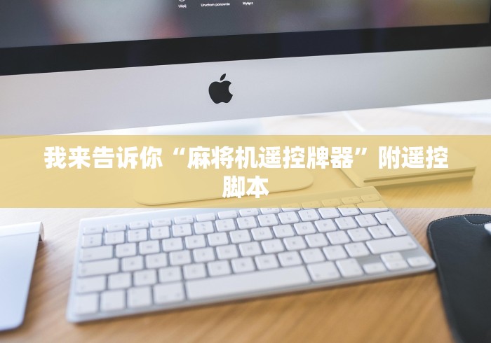 我来告诉你“麻将机遥控牌器”附遥控脚本 我来告诉你“麻将机遥控牌器”附遥控脚本