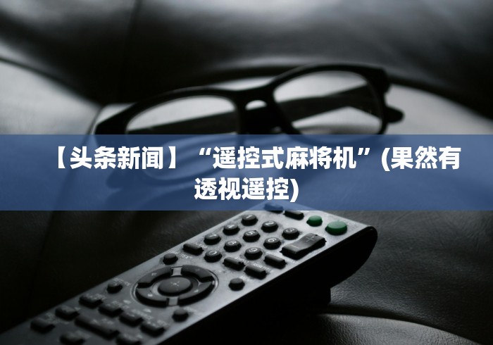 【头条新闻】“遥控式麻将机”(果然有透视遥控)