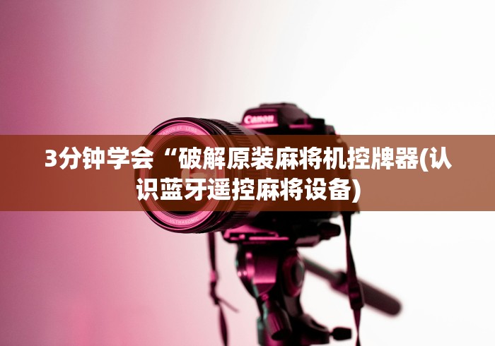 3分钟学会“破解原装麻将机控牌器(认识蓝牙遥控麻将设备)