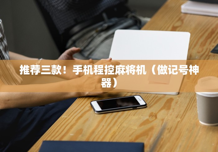 推荐三款！手机程控麻将机（做记号神器）