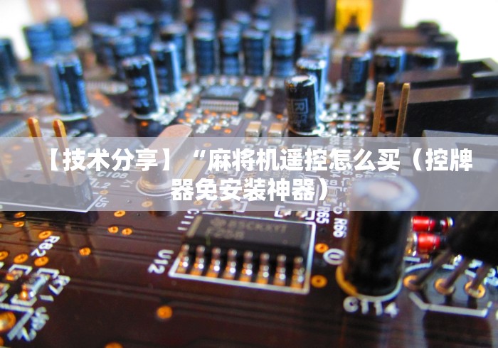 【技术分享】“麻将机遥控怎么买（控牌器免安装神器）